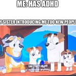 I dont know what to put here. | ME: HAS ADHD; MY SISTER INTRODUCING ME TOO NEW PEOPLE:; SHE | image tagged in adhd,bluey | made w/ Imgflip meme maker