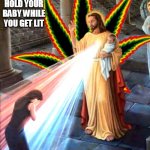 lit | I'LL HOLD YOUR BABY WHILE YOU GET LIT | image tagged in jesus,weed,christians,420,marijuana,cannabis | made w/ Imgflip meme maker