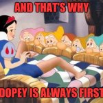 Oops | AND THAT'S WHY; DOPEY IS ALWAYS FIRST | image tagged in snow white,dopey,smooge | made w/ Imgflip meme maker
