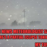 Eclipse | THERE'S A PARTIAL ECLIPSE TONIGHT; THE NEWS METEOROLOGIST SAID; MY TOWN: | image tagged in snow blizzard,solar eclipse,i cant see shit | made w/ Imgflip meme maker