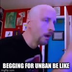 True Story | BEGGING FOR UNBAN BE LIKE | image tagged in gifs,unban | made w/ Imgflip video-to-gif maker