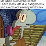 Me right now | Me when I remembered that I have many late due assignments and exams are already next week | image tagged in squidward trauma | made w/ Imgflip meme maker