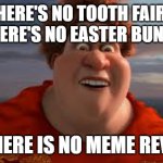 literally, no. | THERE'S NO TOOTH FAIRY, THERE'S NO EASTER BUNNY; AND THERE IS NO MEME REVIVERS | image tagged in there is no tooth fairy there is no easter bunny | made w/ Imgflip meme maker