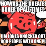 Linguistic Confusion Strikes Again! | WHO WAS THE GREATEST BOXER OF ALL TIME? JIM JONES KNOCKED OUT OVER 900 PEOPLE WITH ONE PUNCH! | image tagged in kool aid man,punch,cult,boxing,linguistic confusion,suicide | made w/ Imgflip meme maker