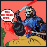 I Have Learned After Two Years It Is Better To Upvote Others Than Ask For Upvotes When You Upvote Others Tend To Upvote | WILL YOU PLEASE UPVO.... | image tagged in jason voorhees and robin,memes,funny memes,upvotes,funny | made w/ Imgflip meme maker