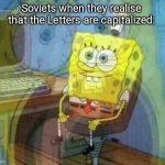 SpongeBob Panicking and Smiling | Soviets when they realise that the Letters are capitalized:; Credit: C****** (friend) | image tagged in spongebob panicking and smiling,funny,memes,oh wow are you actually reading these tags | made w/ Imgflip meme maker