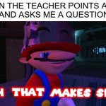 Yes I've been paying attention XD | WHEN THE TEACHER POINTS AT ME
 AND ASKS ME A QUESTION | image tagged in mario that make sense,i have,infinite iq | made w/ Imgflip meme maker