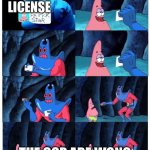 Bro | MY DRIVER LICENSE; THE COP ARE WONG | image tagged in patrick manray meme | made w/ Imgflip meme maker