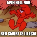 red smurf | AWH HELL NAH; RED SMURF IS ILLEGAL | image tagged in red smurf | made w/ Imgflip meme maker