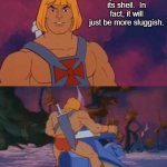 he-man | A snail will not move faster if you remove its shell.  In fact, it will just be more sluggish. UNTIL NEXT TIME... | image tagged in he-man | made w/ Imgflip meme maker