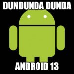 droid | DUNDUNDA DUNDA; ANDROID 13 | image tagged in android | made w/ Imgflip meme maker