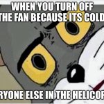 Disturbed Tom | WHEN YOU TURN OFF THE FAN BECAUSE ITS COLD EVERYONE ELSE IN THE HELICOPTER | image tagged in disturbed tom | made w/ Imgflip meme maker