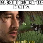 Really, why does everyone is making memes about the chinese social credit? | SOCIAL CREDIT IN CHINA: *EXISTS*
MEMERS: | image tagged in i can milk you,social credit,china,meme,memes | made w/ Imgflip meme maker