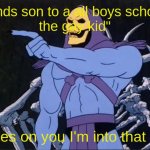 Jokes on you I’m into that shit | sends son to a all boys school 
the gay kid"; Jokes on you I'm into that shit | image tagged in jokes on you i m into that shit | made w/ Imgflip meme maker