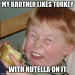 im serious | MY BROTHER LIKES TURKEY WITH NUTELLA ON IT | image tagged in laughing kid | made w/ Imgflip meme maker