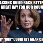 Build back better? | PASSING BUILD BACK BETTER IS "A GREAT DAY FOR OUR COUNTRY"; AND BY "OUR" COUNTRY I MEAN CHINA... | image tagged in good old nancy pelosi,joe biden,socialism,democrats,congress,vote | made w/ Imgflip meme maker