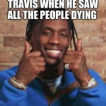 Travis Scott | TRAVIS WHEN HE SAW ALL THE PEOPLE DYING | image tagged in travis scott | made w/ Imgflip meme maker