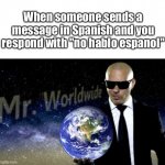Unless you count Dora, that is | When someone sends a message in Spanish and you respond with "no hablo espanol" | image tagged in mr worldwide,memes | made w/ Imgflip meme maker