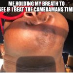 Hold breathe | ME HOLDING MY BREATH TO SEE IF I BEAT THE CAMERAMAN’S  TIME | image tagged in hold breathe | made w/ Imgflip meme maker