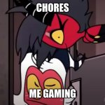 Its Kinda True | CHORES; ME GAMING | image tagged in helluva boss | made w/ Imgflip meme maker