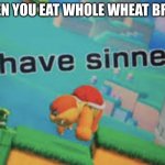 I have sinned | WHEN YOU EAT WHOLE WHEAT BREAD | image tagged in i have sinned | made w/ Imgflip meme maker
