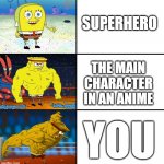 dear lord....my mans is RIPPED | SUPERHERO THE MAIN CHARACTER IN AN ANIME YOU | image tagged in increasingly buff spongebob w/anime,wholesome,increasingly buff | made w/ Imgflip meme maker