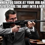 debar thomas binger | WHEN YOU SUCK AT YOUR JOB AND WANT TO SCARE THE JURY INTO A VERDICT. | image tagged in debar thomas binger | made w/ Imgflip meme maker