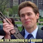 You know I’m something of a vigilante myself