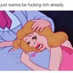I just wanna be fucking rich already