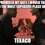 Date Night  | I PROMISED MY DATE I WOULD TAKE HER TO THE MOST EXPENSIVE PLACE IN TOWN; TEXACO | image tagged in date night | made w/ Imgflip meme maker