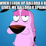 Courage is disappointed | ME WHEN I LOOK UP BALLORA X BABY AND IT GIVES ME BALLORA X SPRINGTRAP: | image tagged in courage the cowardly dog | made w/ Imgflip meme maker