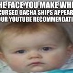 Sadness XXIV | CURSED GACHA SHIPS APPEAR IN YOUR YOUTUBE RECOMMENDATIONS | image tagged in the face you make when x | made w/ Imgflip meme maker