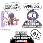 Let's gooooo | I'M BETTER; NO I'M BETTER; THE PERSON WHO PREDICTED 2020 TO BE BAD; THE PERSON WHO STARTED THE AREA 51 RAID; THE PERSON WHO FOUND THE PERSON WHO ASKED; THE PERSON WHO FOUND GORDON RAMSAY'S LAMB SAUCE | image tagged in amateurs 3 0,dank memes,storm area 51,2020 sucks,who asked,chef gordon ramsay | made w/ Imgflip meme maker