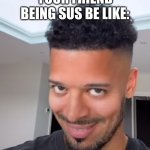 Jeremy Lynch doing 'The Face' | YOUR FRIEND BEING SUS BE LIKE: | image tagged in jeremy lynch doing 'the face' | made w/ Imgflip meme maker