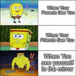 Self Image Spongebob | When Your Parents See You; When Your Friends See You; When You see yourself in the mirror | image tagged in increasingly buff spongebob | made w/ Imgflip meme maker