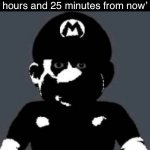 grey mario | ‘Your alarm is set for 2 hours and 25 minutes from now’ | image tagged in grey mario | made w/ Imgflip meme maker