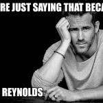 Whenever anyone says a Ryan Reynolds film is the best movie they'e ever seen | YOU'RE JUST SAYING THAT BECAUSE; RYAN REYNOLDS | image tagged in ryan reynolds | made w/ Imgflip meme maker