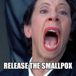Smallpox | RELEASE THE SMALLPOX | image tagged in frau farbissina | made w/ Imgflip meme maker