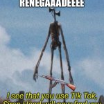A new powerful ally | RENEGAAADEEEE | image tagged in siren want's to ban tik tok | made w/ Imgflip meme maker