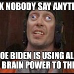 Idiots  | QUICK NOBODY SAY ANYTHING. JOE BIDEN IS USING ALL HIS BRAIN POWER TO THINK. | image tagged in idiots | made w/ Imgflip meme maker