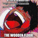 Dabi high pitched demonic screeching but it's deep fried | ME: STEPS ON THE WOODEN FLOOR; THE WOODEN FLOOR: | image tagged in dabi high pitched demonic screeching but it's deep fried | made w/ Imgflip meme maker