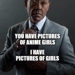 We  are not the same | YOU HAVE PICTURES OF ANIME GIRLS; I HAVE PICTURES OF GIRLS; WE ARE NOT THE SAME | image tagged in we are not the same | made w/ Imgflip meme maker