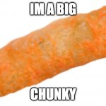 Chiday Linear Chunkin' | IM A BIG; CHUNKY | image tagged in cheeto,funny,memes,help me there is someone in my house,friday night funkin | made w/ Imgflip meme maker