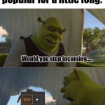 True? | Me when my meme is popular for a little long:; Would you stop incoming..... FOR 5 MINUTES?!?! | image tagged in would you just stop,memes,funny,notifications,imgflip notification | made w/ Imgflip meme maker