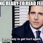 Why do I do this to myself? | ME GETTING READY TO READ FEELS POSTS | image tagged in i am ready to get hurt again | made w/ Imgflip meme maker