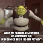 (Insert Title) | WHEN MY PARENTS DISCONNECT MY ALLOWANCE SO I DISCONNECT THEIR INCOME PAYMENT | image tagged in gifs,shrok | made w/ Imgflip video-to-gif maker