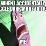 My Eyes | WHEN I ACCIDENTALLY TOGGLE DARK MODE TO LIGHT; ME | image tagged in ow,dark mode,to light | made w/ Imgflip meme maker