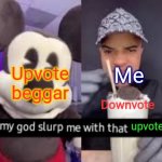beggars be like | Upvote beggar; Me; Downvote; upvote | image tagged in upvote beggars | made w/ Imgflip meme maker