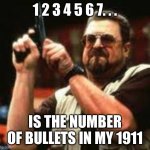 Man loading gun | 1 2 3 4 5 6 7. . . IS THE NUMBER OF BULLETS IN MY 1911 | image tagged in man loading gun | made w/ Imgflip meme maker
