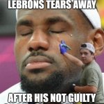 Real Tears | KYLE GENTLY WIPES LEBRONS TEARS AWAY; AFTER HIS NOT GUILTY ON ALL COUNTS VERDICT | image tagged in kyle vs lebron | made w/ Imgflip meme maker
